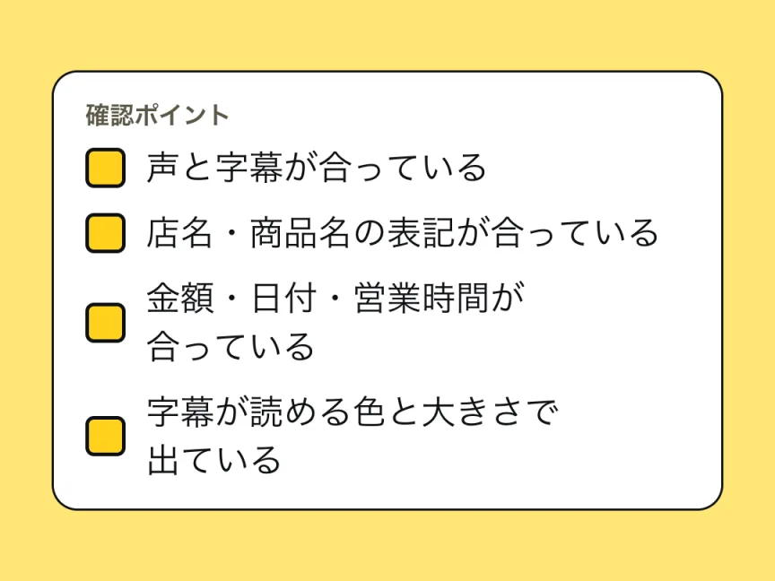 確認ポイントのチェックリスト。声と字幕が合っている、店名・商品名の表記が合っている、金額・日付・営業時間が合っている、字幕が読める色と大きさで出ている。