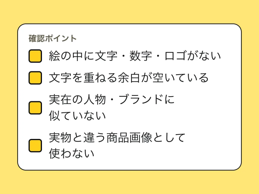 確認ポイントのチェックリスト。絵の中に文字・数字・ロゴが入っていない、文字を重ねる余白が空いている、実在の人物・ブランド・キャラクターに似ていない、実物と違って見える商品画像として使わない。
